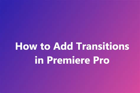 How to Add Transition in Premiere Pro: A Comprehensive Guide to Elevating Your Video Editing Skills